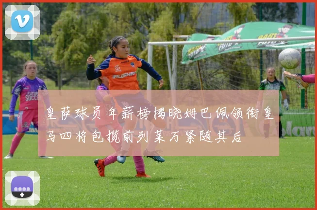 皇萨球员年薪榜揭晓姆巴佩领衔皇马四将包揽前列莱万紧随其后