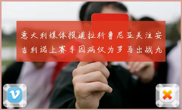 意大利媒体报道拉科鲁尼亚关注安吉利诺上赛季因病仅为罗马出战九场