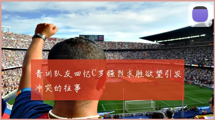 青训队友回忆C罗强烈求胜欲望引发冲突的往事