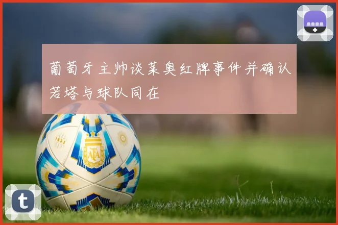 葡萄牙主帅谈莱奥红牌事件并确认若塔与球队同在