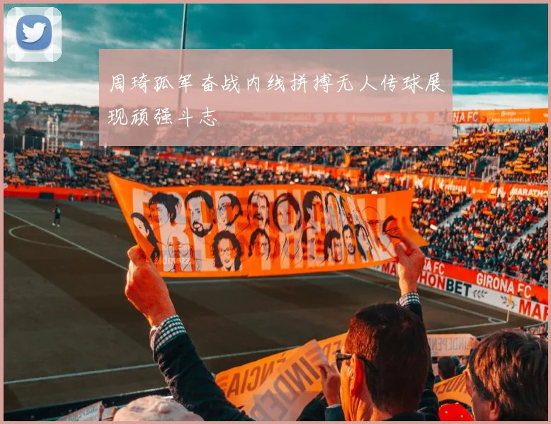 周琦孤军奋战内线拼搏无人传球展现顽强斗志