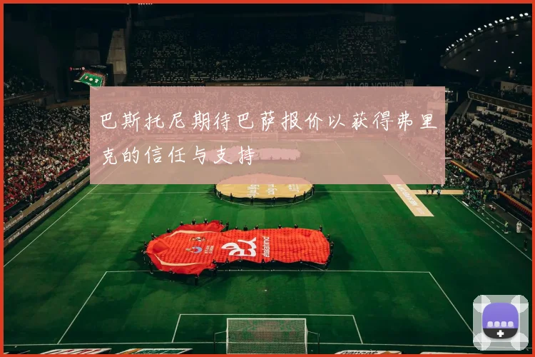 巴斯托尼期待巴萨报价以获得弗里克的信任与支持