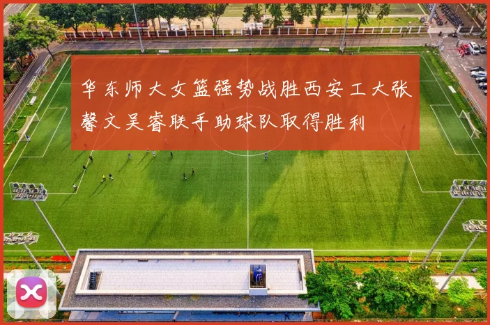 华东师大女篮强势战胜西安工大张馨文吴睿联手助球队取得胜利
