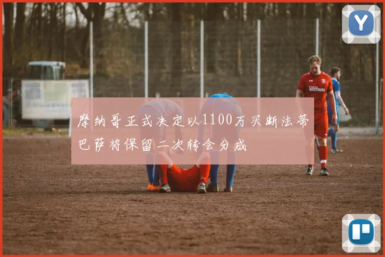 摩纳哥正式决定以1100万买断法蒂巴萨将保留二次转会分成
