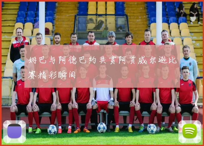 姆巴与阿德巴约共赏阿贾威尔逊比赛精彩瞬间
